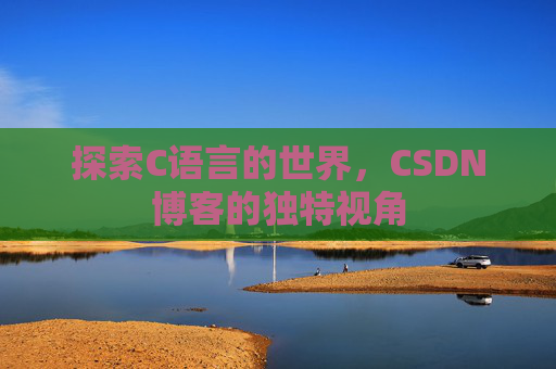 探索C语言的世界，CSDN博客的独特视角
