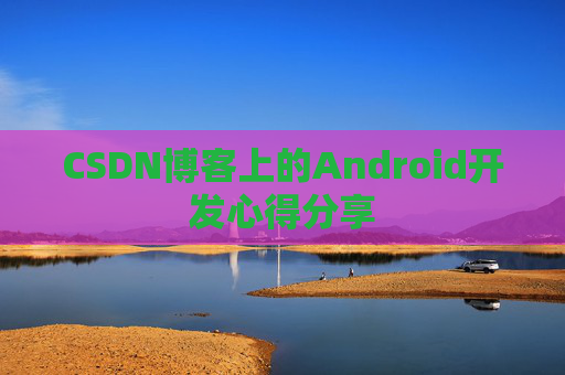 CSDN博客上的Android开发心得分享
